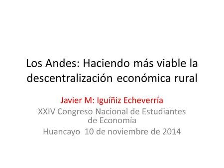 Los Andes: Haciendo más viable la descentralización económica rural Javier M: Iguíñiz Echeverría XXIV Congreso Nacional de Estudiantes de Economía Huancayo.