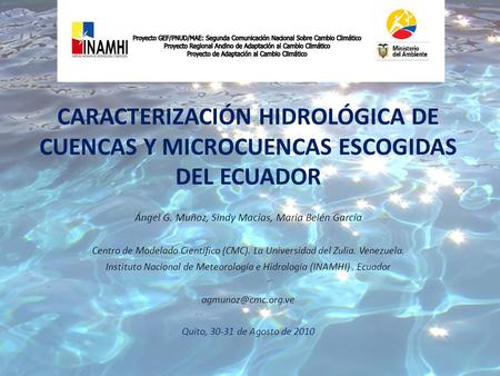 CARACTERIZACIÓN HIDROLÓGICA DE CUENCAS Y MICROCUENCAS ESCOGIDAS DEL ECUADOR Ángel G. Muñoz, Sindy Macías, María Belén García Centro de Modelado Científico.