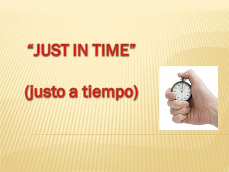 “JUST IN TIME” (justo a tiempo).