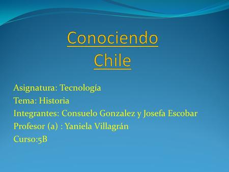Conociendo Chile Asignatura: Tecnología Tema: Historia