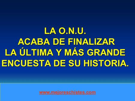 LA PREGUNTA FUE LA SIGUIENTE:. LA O.N.U. ACABA DE FINALIZAR LA ÚLTIMA Y MÁS GRANDE ENCUESTA DE SU HISTORIA.