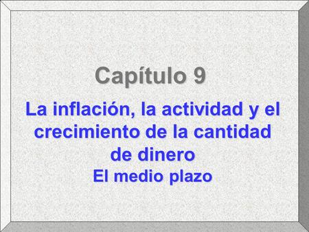 Capítulo 9 La inflación, la actividad y el crecimiento de la cantidad de dinero El medio plazo.