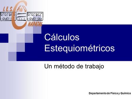 Departamento de Física y Química Cálculos Estequiométricos Un método de trabajo.
