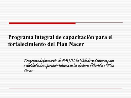 Programa integral de capacitación para el fortalecimiento del Plan Nacer Programa de formación de RRHH: habilidades y destrezas para actividades de supervisión.