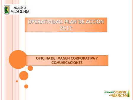 OPERATIVIDAD PLAN DE ACCIÓN 2012 OFICINA DE IMAGEN CORPORATIVA Y COMUNICACIONES.