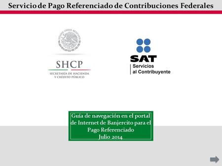 Guía de navegación en el portal de Internet de Banjercito para el Pago Referenciado Julio 2014 Servicio de Pago Referenciado de Contribuciones Federales.