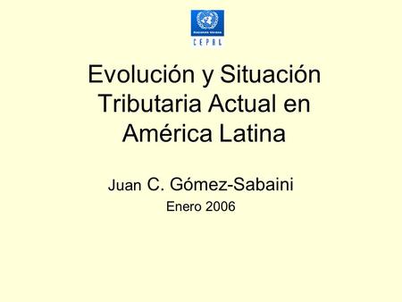 Evolución y Situación Tributaria Actual en América Latina Juan C. Gómez-Sabaini Enero 2006.