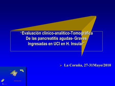 “ Evaluación clínico-analítico-Tomográfica De las pancreatitis agudas- Graves Ingresadas en UCI en H. Insular”  La Coruña, 27-31Mayo/2010.