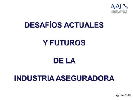 Agosto 2010 DESAFÍOS ACTUALES Y FUTUROS DE LA INDUSTRIA ASEGURADORA.