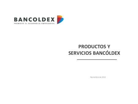 PRODUCTOS Y SERVICIOS BANCÓLDEX Noviembre de 2013.