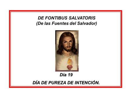 DE FONTIBUS SALVATORIS (De las Fuentes del Salvador) Día 19 DÍA DE PUREZA DE INTENCIÓN.