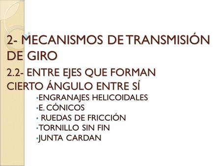 2- MECANISMOS DE TRANSMISIÓN DE GIRO 2.2- ENTRE EJES QUE FORMAN CIERTO ÁNGULO ENTRE SÍ ENGRANAJES HELICOIDALES E. CÓNICOS RUEDAS DE FRICCIÓN TORNILLO SIN.