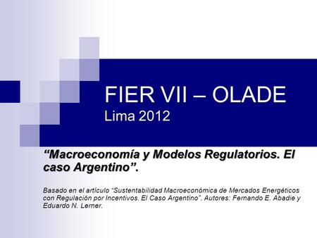 FIER VII – OLADE Lima 2012 “Macroeconomía y Modelos Regulatorios. El caso Argentino”. Basado en el artículo “Sustentabilidad Macroeconómica de Mercados.