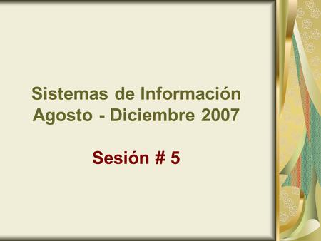 Sistemas de Información Agosto - Diciembre 2007 Sesión # 5.