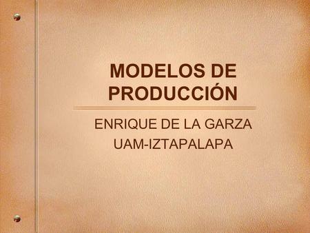 MODELOS DE PRODUCCIÓN ENRIQUE DE LA GARZA UAM-IZTAPALAPA.