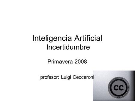 Inteligencia Artificial Incertidumbre Primavera 2008 profesor: Luigi Ceccaroni.