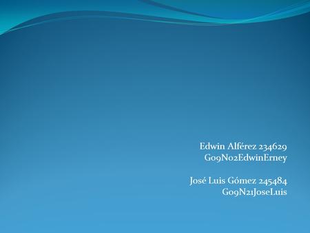 Edwin Alférez 234629 G09N02EdwinErney José Luis Gómez 245484 G09N21JoseLuis.