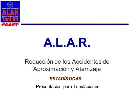 PAAST A.L.A.R. Reducción de los Accidentes de Aproximación y Aterrizaje Presentación para Tripulaciones ESTADÍSTICAS.