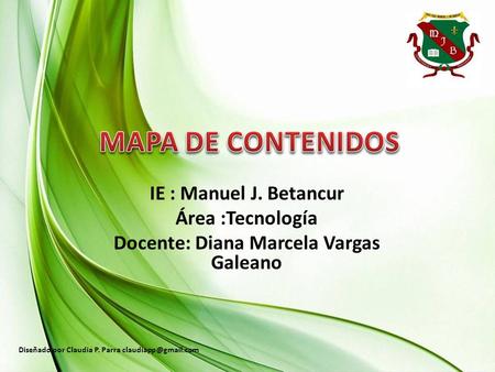 IE : Manuel J. Betancur Área :Tecnología Docente: Diana Marcela Vargas Galeano Diseñado por Claudia P. Parra