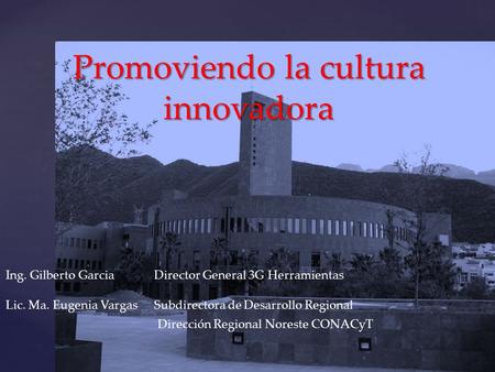 Promoviendo la cultura innovadora Ing. Gilberto GarciaDirector General 3G Herramientas Lic. Ma. Eugenia VargasSubdirectora de Desarrollo Regional Dirección.
