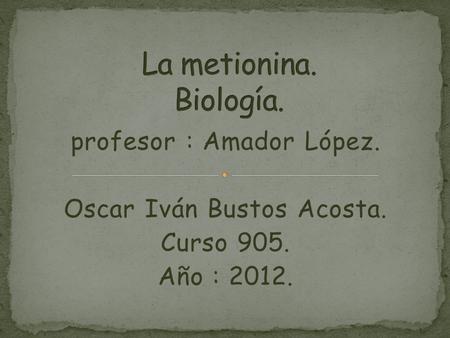 Profesor : Amador López. Oscar Iván Bustos Acosta. Curso 905. Año : 2012.