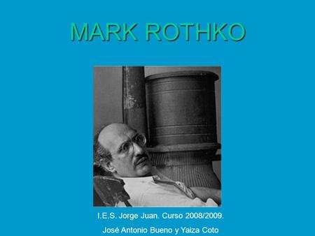 MARK ROTHKO I.E.S. Jorge Juan. Curso 2008/2009. José Antonio Bueno y Yaiza Coto.