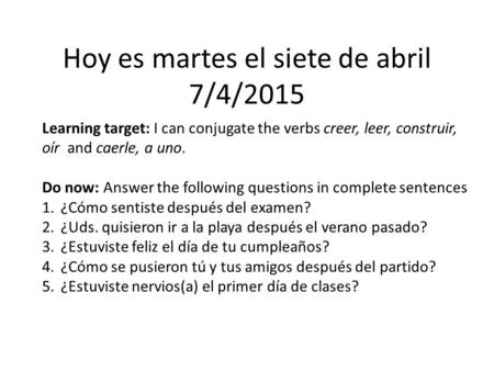 Hoy es martes el siete de abril 7/4/2015 Learning target: I can conjugate the verbs creer, leer, construir, oír and caerle, a uno. Do now: Answer the following.