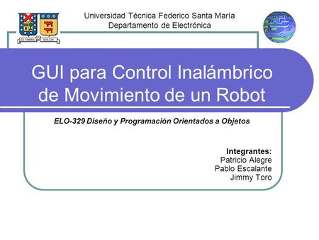 GUI para Control Inalámbrico de Movimiento de un Robot ELO-329 Diseño y Programación Orientados a Objetos Integrantes: Patricio Alegre Pablo Escalante.