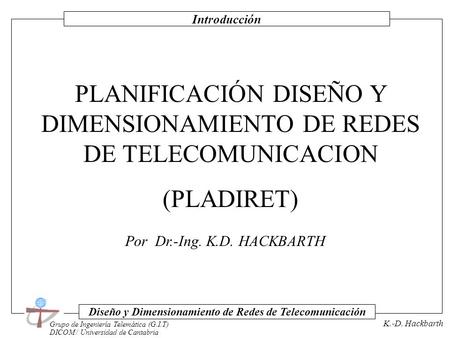 Introducción Grupo de Ingeniería Telemática (G.I.T) DICOM / Universidad de Cantabria Diseño y Dimensionamiento de Redes de Telecomunicación K.-D. Hackbarth.