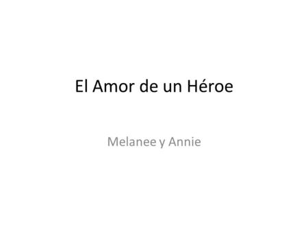 El Amor de un Héroe Melanee y Annie. Érase una vez, había un joven llamado Juan en el ejército de General San Martín. Era un hombre valiente y amable.