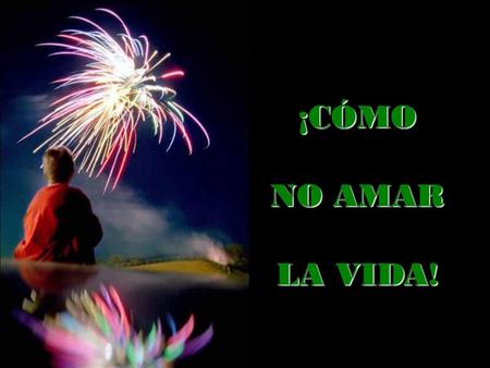 ¡CÓMO NO AMAR LA VIDA! Soy apenas, a mi edad, un muchacho aprendiz humilde de hombre que empezara a caminar la vida. Soy apenas, a mi edad, un muchacho.