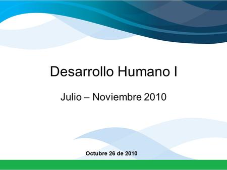 Desarrollo Humano I Julio – Noviembre 2010 Octubre 26 de 2010.