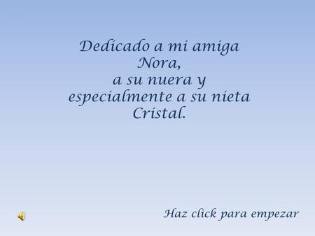 Dedicado a mi amiga Nora, a su nuera y especialmente a su nieta Cristal. I.P.E Haz click para empezar.