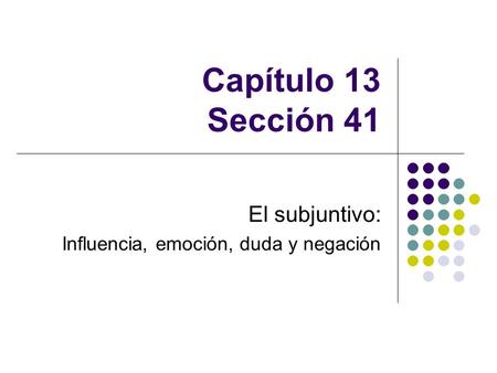Capítulo 13 Sección 41 El subjuntivo: Influencia, emoción, duda y negación.