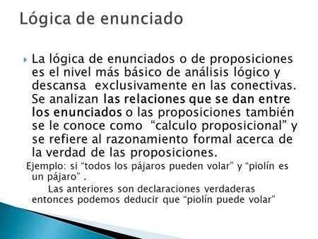 Lógica de enunciado La lógica de enunciados o de proposiciones es el nivel más básico de análisis lógico y descansa exclusivamente en las conectivas.