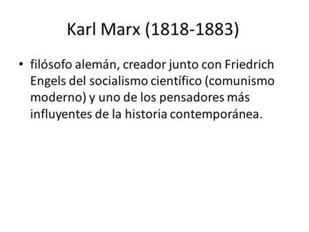 Karl Marx (1818-1883)  filósofo alemán, creador junto con Friedrich Engels del socialismo científico (comunismo moderno) y uno de los pensadores más influyentes.