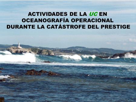ACTIVIDADES DE LA UC EN OCEANOGRAFÍA OPERACIONAL DURANTE LA CATÁSTROFE DEL PRESTIGE.