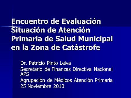 Encuentro de Evaluación Situación de Atención Primaria de Salud Municipal en la Zona de Catástrofe Dr. Patricio Pinto Leiva Secretario de Finanzas Directiva.