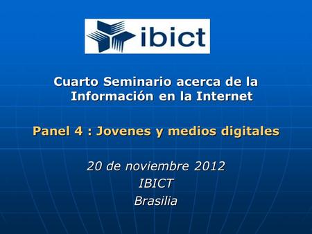 Cuarto Seminario acerca de la Información en la Internet Panel 4 : Jovenes y medios digitales 20 de noviembre 2012 IBICTBrasilia.