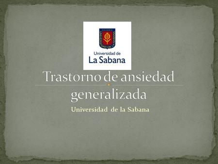 Universidad de la Sabana. Explicar de forma clara y concreta el trastorno de ansiedad generalizada, de manera que cualquier estudiante o médico tenga.