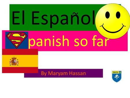 Spanish so far By Maryam Hassan El Espanol ~. me Me iiamo Maryam. Tengo once anos. mi cumpleanos es el catorce de enero. My name is Maryam.I am 11 years.