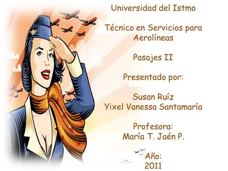 Universidad del Istmo Técnico en Servicios para Aerolíneas Pasajes II Presentado por: Susan Ruíz Yixel Vanessa Santamaría Profesora: María T. Jaén.