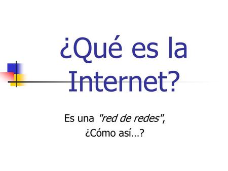 ¿Qué es la Internet? Es una red de redes, ¿Cómo así…?