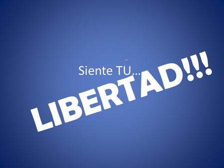 Siente TU…. L I B E R T A D ! ! !. ……..Que es ser LIBRE???? Estés donde estés….nunca dejar a tus seres queridos??? H a c e r l o q u e q u i e r a s !
