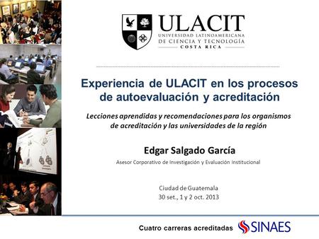 Experiencia de ULACIT en los procesos de autoevaluación y acreditación Cuatro carreras acreditadas Ciudad de Guatemala 30 set., 1 y 2 oct. 2013 Lecciones.