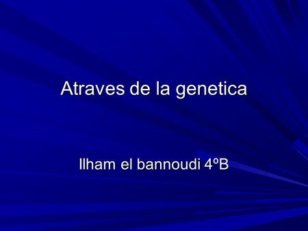 Atraves de la genetica Ilham el bannoudi 4ºB. Indice Breve introduccion Anomalias geneticas ligadas a los genes Breve introduccion Anomalias geneticas.