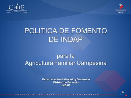 POLITICA DE FOMENTO DE INDAP para la Agricultura Familiar Campesina Departamento de Mercado y Desarrollo División de Fomento INDAP.