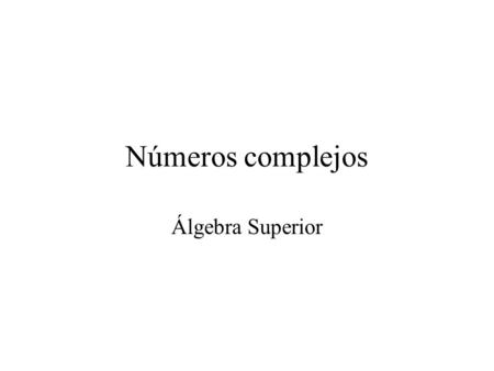 Números complejos Álgebra Superior.