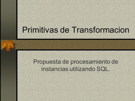 Primitivas de Transformacion Propuesta de procesamiento de instancias utilizando SQL.