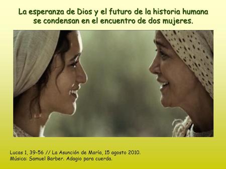 La esperanza de Dios y el futuro de la historia humana se condensan en el encuentro de dos mujeres. Lucas 1, 39-56 // La Asunción de María, 15 agosto.